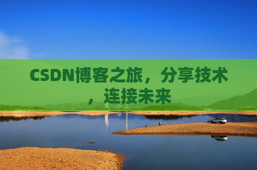CSDN博客之旅，分享技术，连接未来